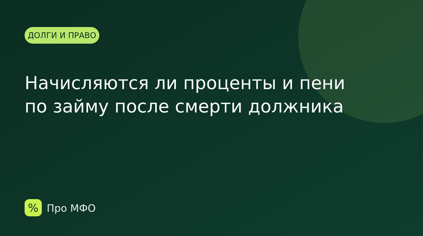 Начисляются ли проценты и пени по займу после смерти должника