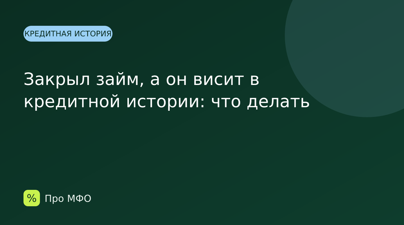 Закрыл займ, а он висит в кредитной истории: что делать
